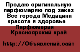 Продаю оригинальную парфюмерию под заказ - Все города Медицина, красота и здоровье » Парфюмерия   . Красноярский край